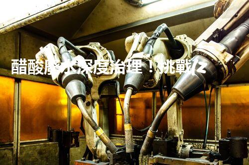 醋酸廢水深度治理！挑戰(zhàn)與機(jī)遇究竟在哪里？
